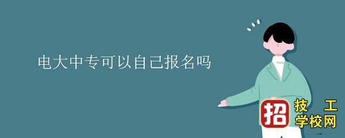 個人怎么報名電大中專，報名方式和報名流程